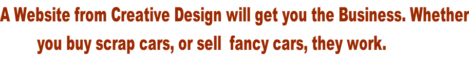 A Website from Creative Design will get you the Business. Whether          you buy scrap cars, or sell  fancy cars, they work.