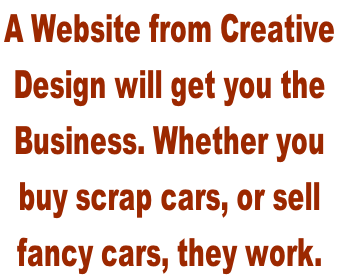 A Website from Creative  Design will get you the  Business. Whether you  buy scrap cars, or sell  fancy cars, they work.